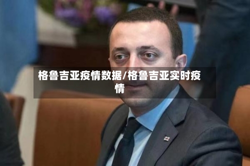 格鲁吉亚疫情数据/格鲁吉亚实时疫情