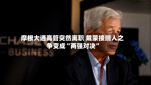 摩根大通高管突然离职 戴蒙接班人之争变成“两强对决”-第2张图片