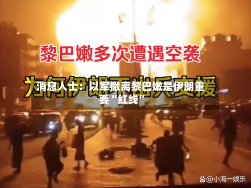消息人士：以军撤离黎巴嫩是伊朗重要“红线”