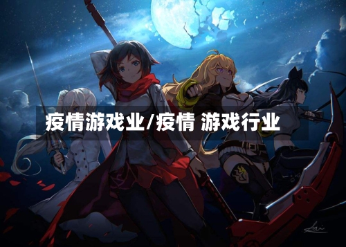 疫情游戏业/疫情 游戏行业