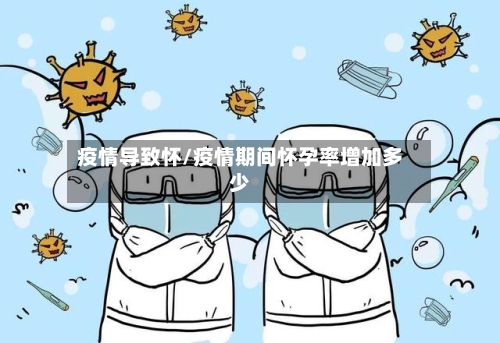 疫情导致怀/疫情期间怀孕率增加多少-第2张图片