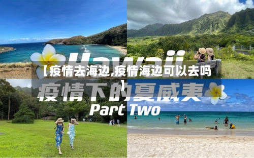 【疫情去海边,疫情海边可以去吗】-第3张图片