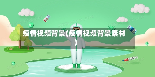 疫情视频背景(疫情视频背景素材)