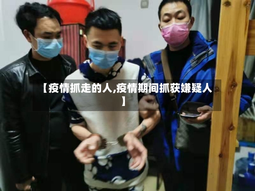 【疫情抓走的人,疫情期间抓获嫌疑人】-第2张图片