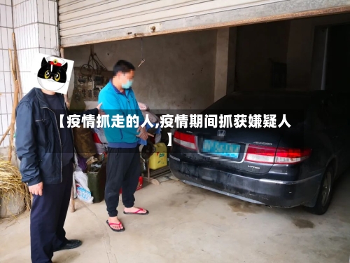 【疫情抓走的人,疫情期间抓获嫌疑人】