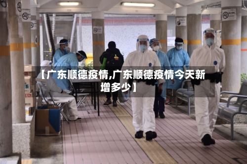 【广东顺德疫情,广东顺德疫情今天新增多少】-第2张图片