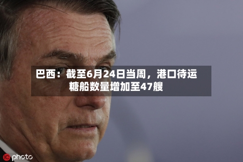 巴西：截至6月24日当周	，港口待运糖船数量增加至47艘-第3张图片