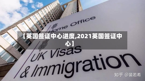 【英国签证中心进度,2021英国签证中心】-第2张图片