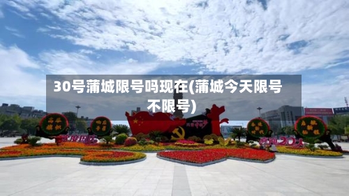 30号蒲城限号吗现在(蒲城今天限号不限号)-第2张图片