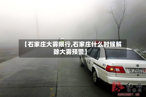 【石家庄大雾限行,石家庄什么时候解除大雾预警】-第2张图片