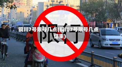 铜川7号限号几点(铜川7号限号几点结束)