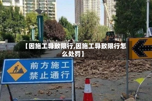 【因施工导致限行,因施工导致限行怎么处罚】