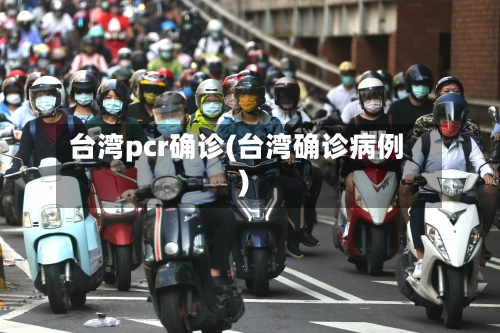 台湾pcr确诊(台湾确诊病例)
