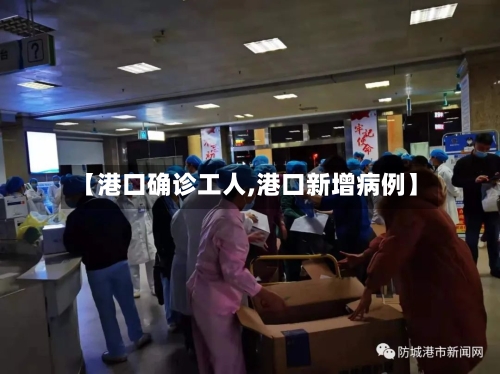 【港口确诊工人,港口新增病例】
