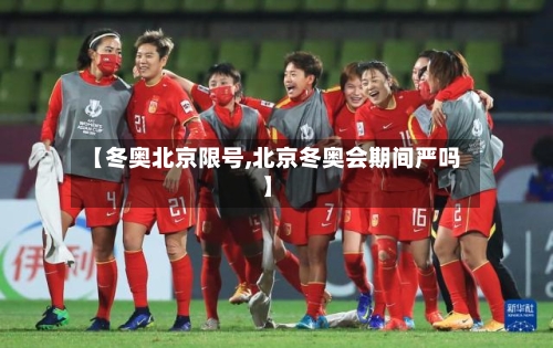 【冬奥北京限号,北京冬奥会期间严吗】-第3张图片