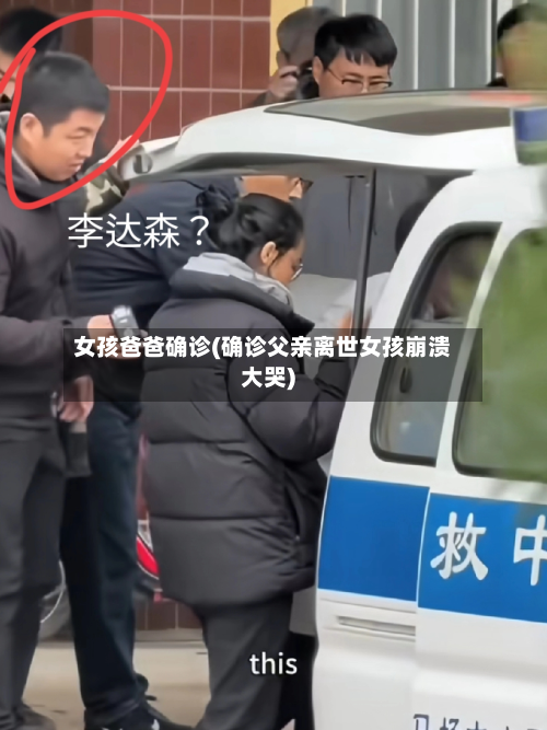 女孩爸爸确诊(确诊父亲离世女孩崩溃大哭)