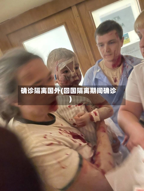 确诊隔离国外(回国隔离期间确诊)-第2张图片