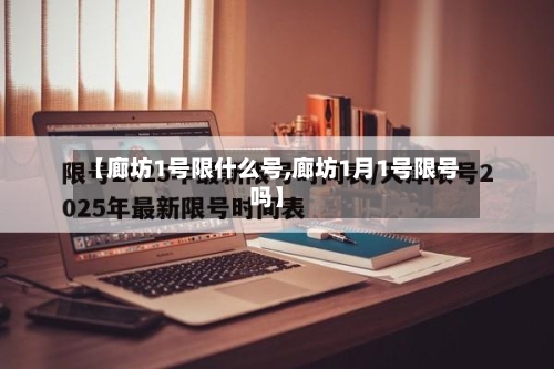 【廊坊1号限什么号,廊坊1月1号限号吗】