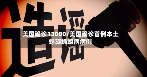 美国确诊13000/美国确诊首例本土螺旋蝇蛆病病例