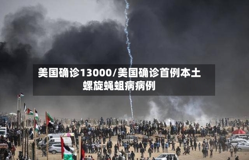 美国确诊13000/美国确诊首例本土螺旋蝇蛆病病例-第2张图片