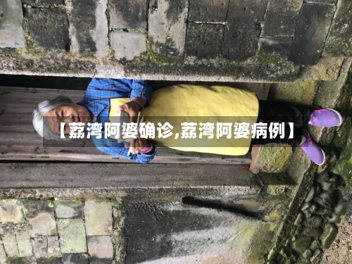 【荔湾阿婆确诊,荔湾阿婆病例】-第3张图片