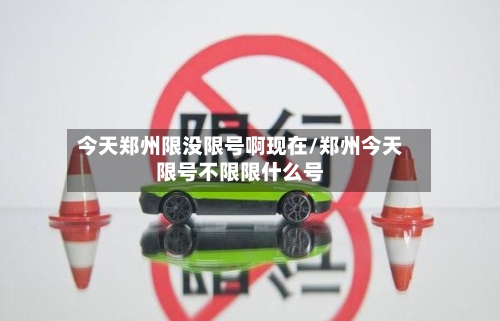 今天郑州限没限号啊现在/郑州今天限号不限限什么号