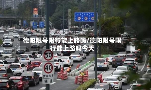 德阳限号限行能上路吗/德阳限号限行能上路吗今天