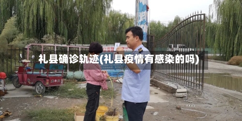 礼县确诊轨迹(礼县疫情有感染的吗)-第2张图片