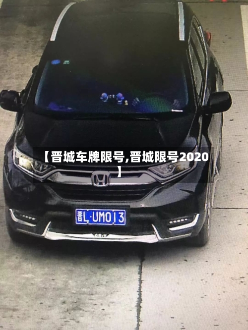【晋城车牌限号,晋城限号2020】-第2张图片