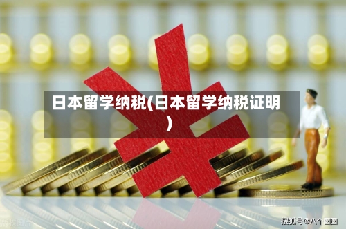 日本留学纳税(日本留学纳税证明)