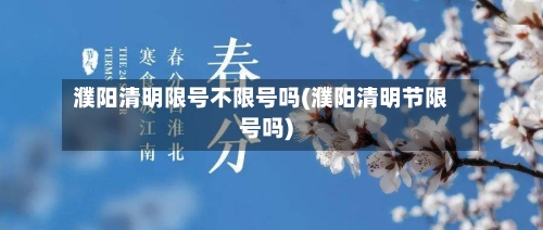 濮阳清明限号不限号吗(濮阳清明节限号吗)-第2张图片