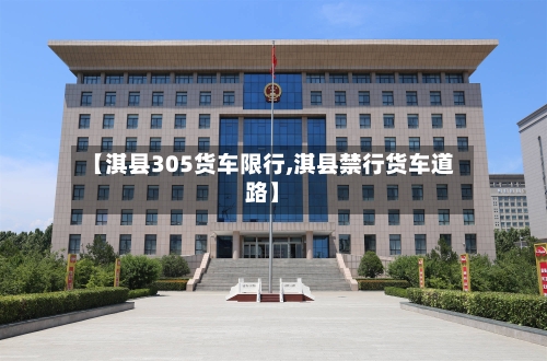 【淇县305货车限行,淇县禁行货车道路】-第2张图片