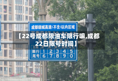 【22号成都限油车限行嘛,成都22日限号时间】