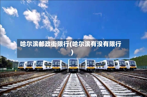 哈尔滨邮政街限行(哈尔滨有没有限行)-第2张图片