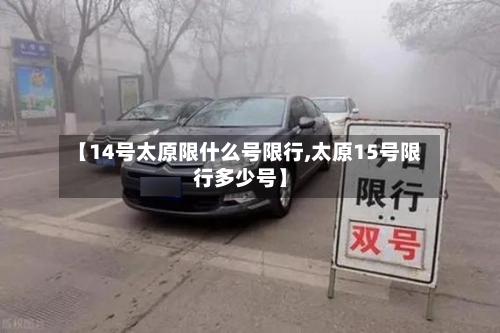 【14号太原限什么号限行,太原15号限行多少号】