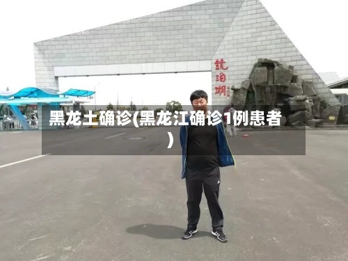 黑龙土确诊(黑龙江确诊1例患者)-第2张图片