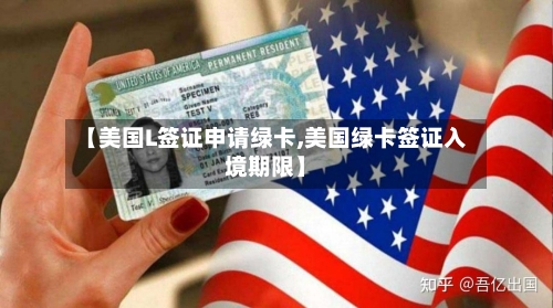 【美国L签证申请绿卡,美国绿卡签证入境期限】