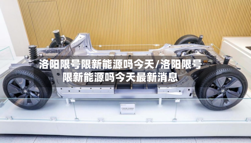 洛阳限号限新能源吗今天/洛阳限号限新能源吗今天最新消息