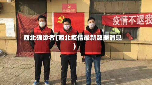 西北确诊者(西北疫情最新数据消息)