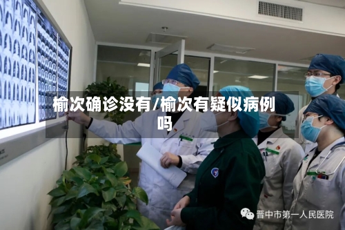 榆次确诊没有/榆次有疑似病例吗-第2张图片