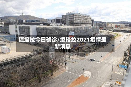 堪培拉今日确诊/堪培拉2021疫情最新消息-第3张图片