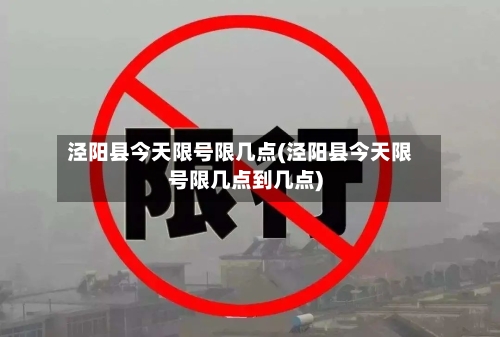 泾阳县今天限号限几点(泾阳县今天限号限几点到几点)-第2张图片