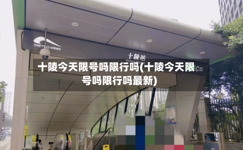 十陵今天限号吗限行吗(十陵今天限号吗限行吗最新)