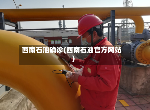 西南石油确诊(西南石油官方网站)-第3张图片