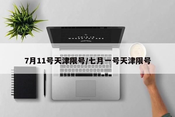 7月11号天津限号/七月一号天津限号