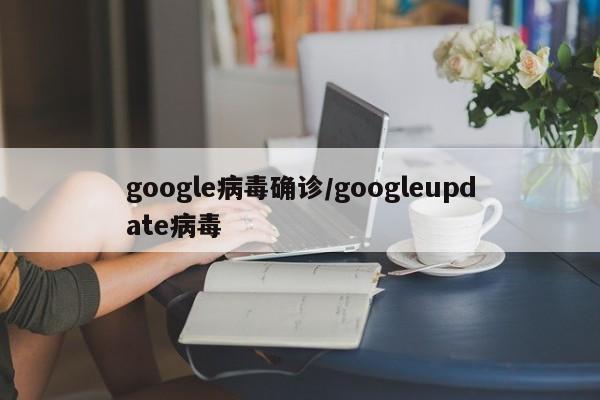 google病毒确诊/googleupdate病毒