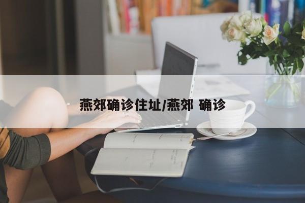 燕郊确诊住址/燕郊 确诊