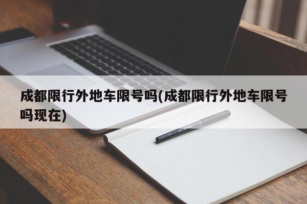 成都限行外地车限号吗(成都限行外地车限号吗现在)