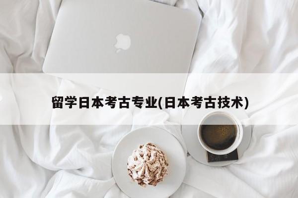 留学日本考古专业(日本考古技术)