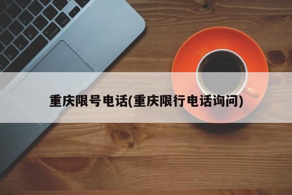 重庆限号电话(重庆限行电话询问)